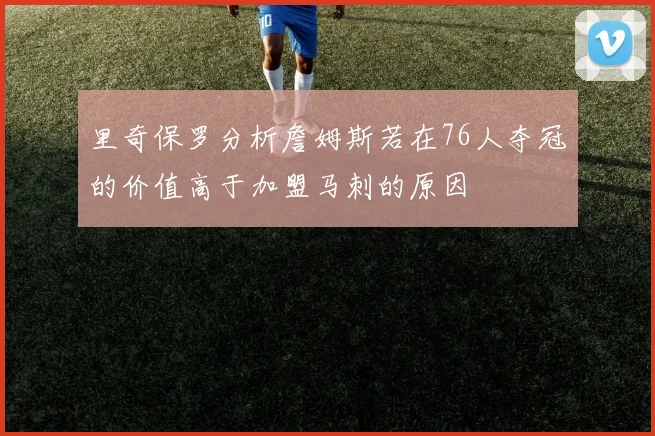 里奇保罗分析詹姆斯若在76人夺冠的价值高于加盟马刺的原因