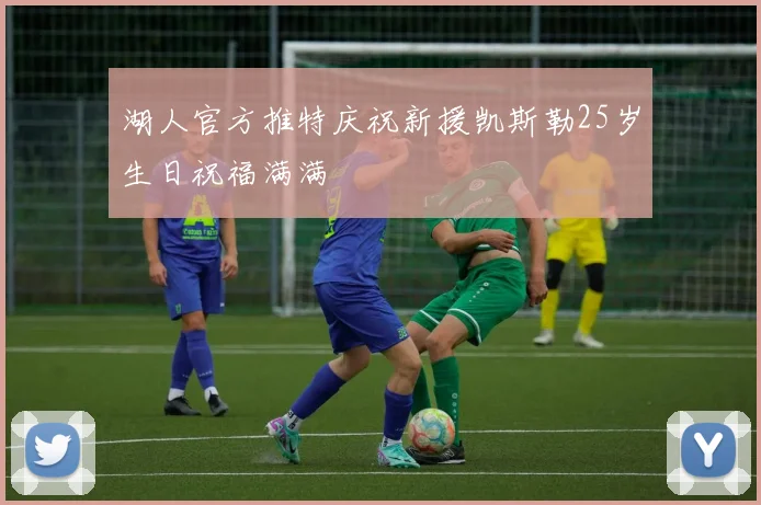 湖人官方推特庆祝新援凯斯勒25岁生日祝福满满